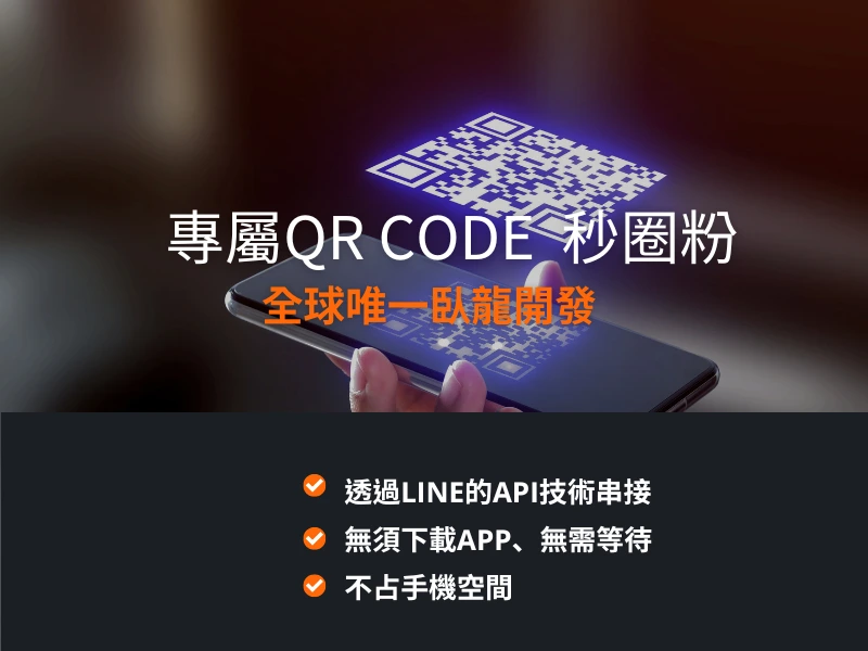 專屬Qrcode圈粉,全球唯一臥龍開發,透過line的API技術串接,無須下載app,無需等待,不占手機空間